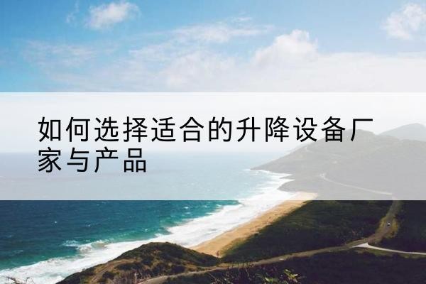 商洛电动升降平台厂家-如何选择适合的升降设备厂家与产品