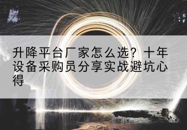 商洛升降平台厂家-怎么选？十年设备采购员分享实战避坑心得