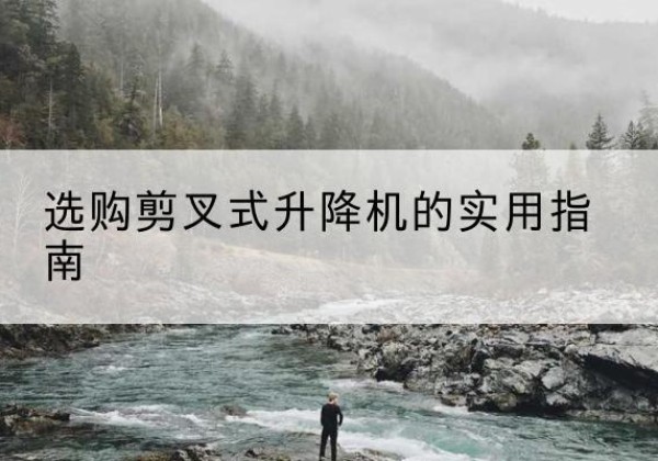 商洛剪叉式升降机怎么选-选购剪叉式升降机的实用指南