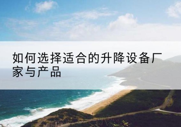 商洛电动升降平台厂家-如何选择适合的升降设备厂家与产品